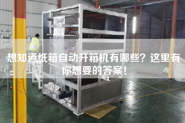想知道紙箱自動開箱機有哪些?這里有你想要的答案! 想知道紙箱自動開箱機有哪些?這里有你想要的答案!