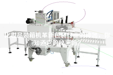 化妝品裝箱機(jī)革新包裝行業(yè)的神器,你知道它的秘密嗎? 化妝品裝箱機(jī)革新包裝行業(yè)的神器,你知道它的秘密嗎?