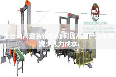 全自動高速裝箱機(jī)(如何提高生產(chǎn)效率并減少人力成本) 全自動高速裝箱機(jī)(如何提高生產(chǎn)效率并減少人力成本)