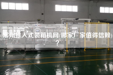 常州推入式裝箱機(jī)網(wǎng)(哪家廠家值得信賴)? 常州推入式裝箱機(jī)網(wǎng)(哪家廠家值得信賴)?