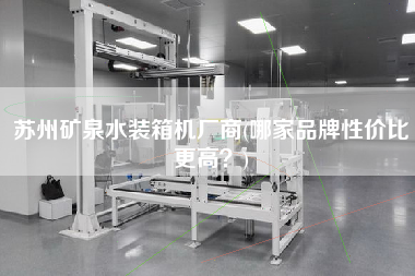 蘇州礦泉水裝箱機(jī)廠商(哪家品牌性價(jià)比z高?) 蘇州礦泉水裝箱機(jī)廠商(哪家品牌性價(jià)比z高?)