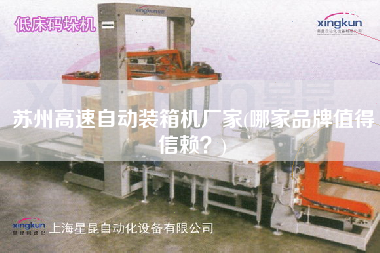 蘇州高速自動(dòng)裝箱機(jī)廠家(哪家品牌值得信賴?) 蘇州高速自動(dòng)裝箱機(jī)廠家(哪家品牌值得信賴?)