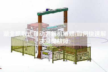 湖北抓取式自動裝箱機維修(如何快速解決常見故障) 湖北抓取式自動裝箱機維修(如何快速解決常見故障)