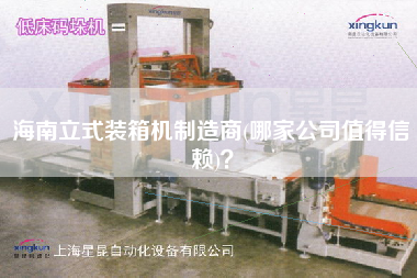 海南立式裝箱機(jī)制造商(哪家公司值得信賴)? 海南立式裝箱機(jī)制造商(哪家公司值得信賴)?