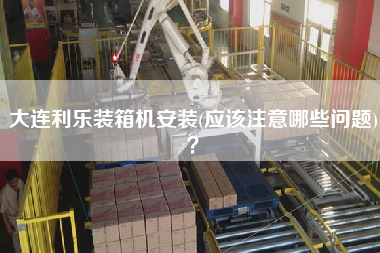 大連利樂裝箱機安裝(應(yīng)該注意哪些問題)? 大連利樂裝箱機安裝(應(yīng)該注意哪些問題)?