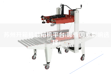 蘇州開(kāi)箱機(jī)裝箱機(jī)平臺(tái)(哪些因素影響選擇) 蘇州開(kāi)箱機(jī)裝箱機(jī)平臺(tái)(哪些因素影響選擇)