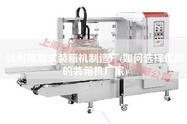 杭州抓取式裝箱機(jī)制造廠(如何選擇優(yōu)質(zhì)的裝箱機(jī)廠家) 杭州抓取式裝箱機(jī)制造廠(如何選擇優(yōu)質(zhì)的裝箱機(jī)廠家)