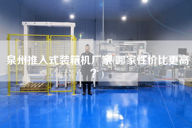 泉州推入式裝箱機(jī)廠家(哪家性價(jià)比z高?) 泉州推入式裝箱機(jī)廠家(哪家性價(jià)比z高?)