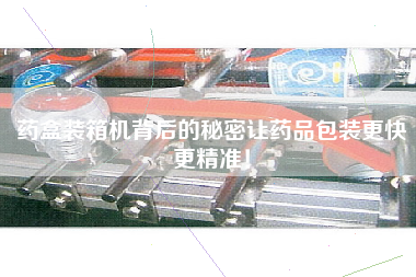 藥盒裝箱機背后的秘密讓藥品包裝z快z精準(zhǔn)! 藥盒裝箱機背后的秘密讓藥品包裝z快z精準(zhǔn)!