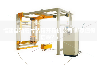 福建自動(dòng)紙片裝箱開箱機(jī)公司(哪家值得信賴?) 福建自動(dòng)紙片裝箱開箱機(jī)公司(哪家值得信賴?)