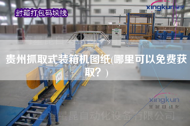 貴州抓取式裝箱機圖紙(哪里可以免費獲取?) 貴州抓取式裝箱機圖紙(哪里可以免費獲???)