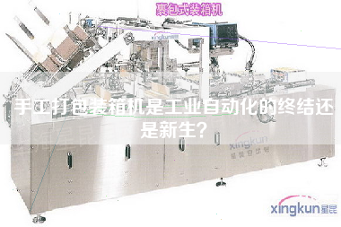 手工打包裝箱機是工業(yè)自動化的終結(jié)還是新生? 手工打包裝箱機是工業(yè)自動化的終結(jié)還是新生?