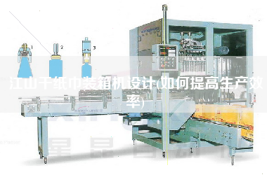 江山干紙巾裝箱機(jī)設(shè)計(jì)(如何提高生產(chǎn)效率) 江山干紙巾裝箱機(jī)設(shè)計(jì)(如何提高生產(chǎn)效率)