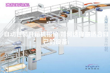 自動(dòng)包裝開箱機(jī)報(bào)價(jià)(如何選擇z適合自己的設(shè)備) 自動(dòng)包裝開箱機(jī)報(bào)價(jià)(如何選擇z適合自己的設(shè)備)
