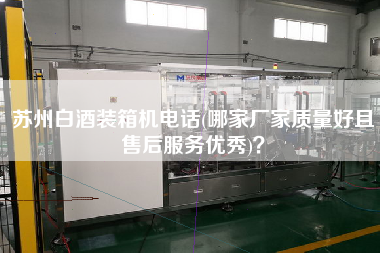 蘇州白酒裝箱機(jī)電話(哪家廠家質(zhì)量好且售后服務(wù)優(yōu)秀)? 蘇州白酒裝箱機(jī)電話(哪家廠家質(zhì)量好且售后服務(wù)優(yōu)秀)?