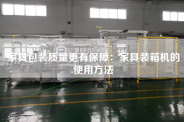 家具包裝質(zhì)量z有保障:家具裝箱機(jī)的使用方法 家具包裝質(zhì)量z有保障:家具裝箱機(jī)的使用方法