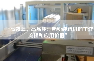 “高效率、高品質(zhì):奶粉裝箱機(jī)的工作流程和應(yīng)用價(jià)值” “高效率、高品質(zhì):奶粉裝箱機(jī)的工作流程和應(yīng)用價(jià)值”
