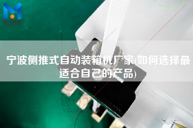 寧波側推式自動裝箱機廠家(如何選擇z適合自己的產品) 寧波側推式自動裝箱機廠家(如何選擇z適合自己的產品)