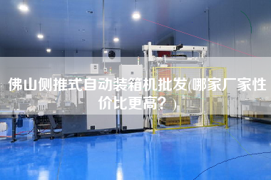 佛山側(cè)推式自動(dòng)裝箱機(jī)批發(fā)(哪家廠家性價(jià)比z高？)
